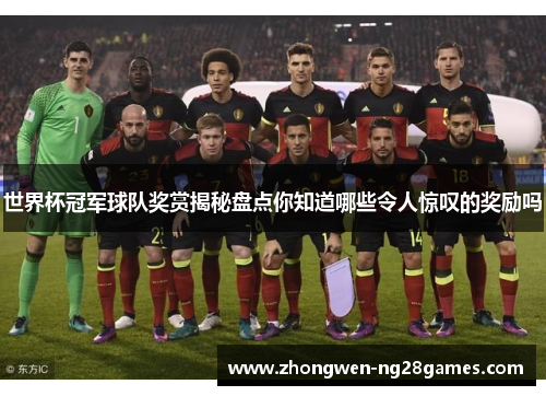 世界杯冠军球队奖赏揭秘盘点你知道哪些令人惊叹的奖励吗