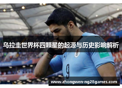 乌拉圭世界杯四颗星的起源与历史影响解析
