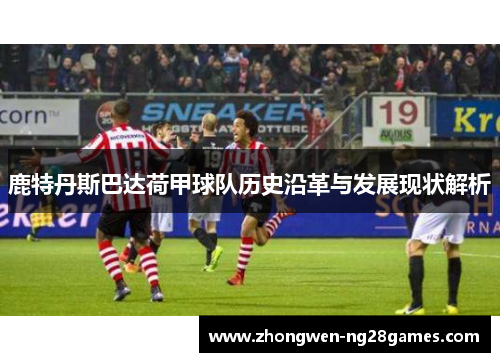 鹿特丹斯巴达荷甲球队历史沿革与发展现状解析