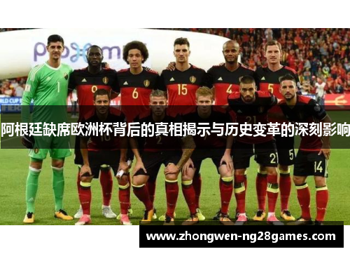 阿根廷缺席欧洲杯背后的真相揭示与历史变革的深刻影响