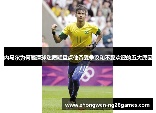 内马尔为何屡遭球迷质疑盘点他备受争议和不受欢迎的五大原因