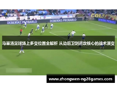 马塞洛足球场上多变位置全解析 从边后卫到进攻核心的战术演变