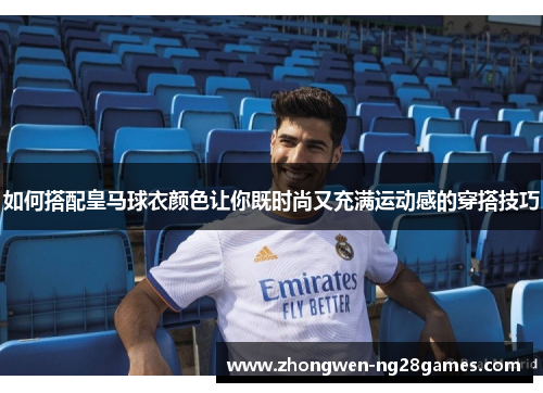 如何搭配皇马球衣颜色让你既时尚又充满运动感的穿搭技巧