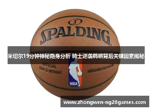 米切尔19分钟神秘隐身分析 骑士逆袭鹈鹕背后关键因素揭秘