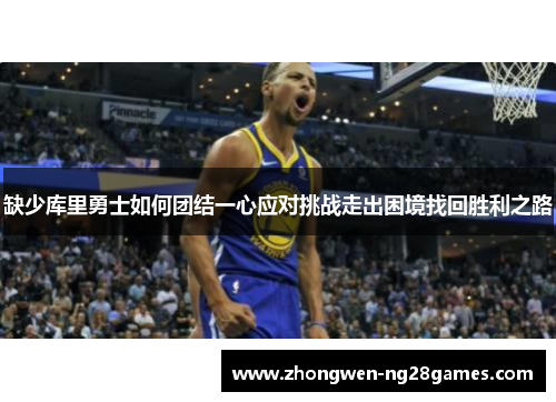 缺少库里勇士如何团结一心应对挑战走出困境找回胜利之路
