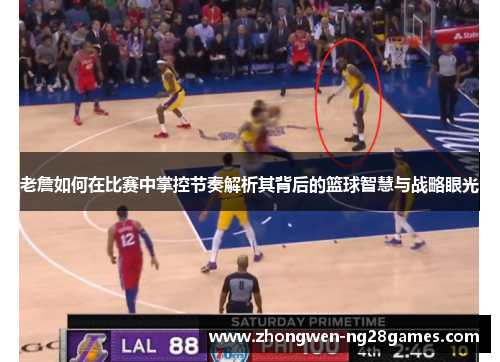 老詹如何在比赛中掌控节奏解析其背后的篮球智慧与战略眼光