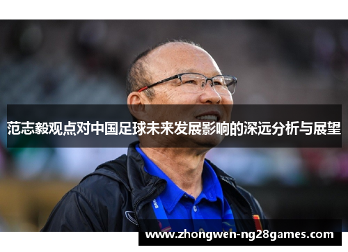 范志毅观点对中国足球未来发展影响的深远分析与展望