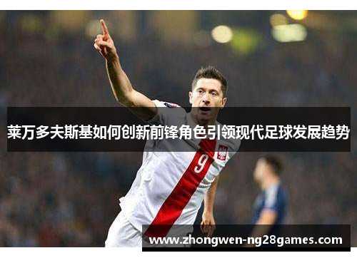 莱万多夫斯基如何创新前锋角色引领现代足球发展趋势