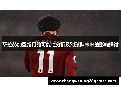 萨拉赫加盟新月的可能性分析及对球队未来的影响探讨