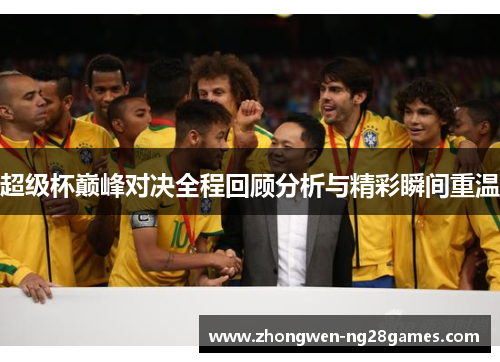超级杯巅峰对决全程回顾分析与精彩瞬间重温