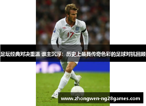 足坛经典对决重温 谁主沉浮:历史上最具传奇色彩的足球对抗回顾