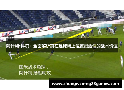 阿什利·科尔：全面解析其在足球场上位置灵活性的战术价值