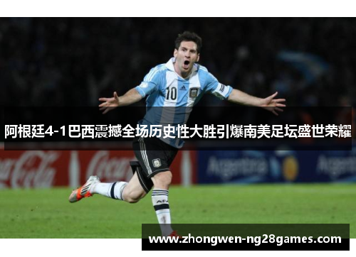 阿根廷4-1巴西震撼全场历史性大胜引爆南美足坛盛世荣耀