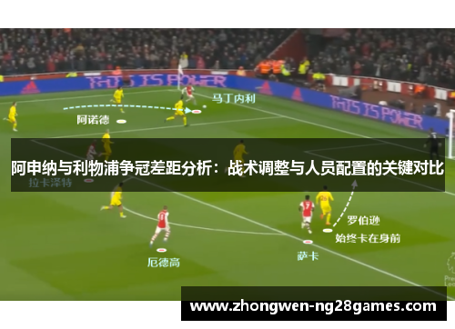 阿申纳与利物浦争冠差距分析：战术调整与人员配置的关键对比