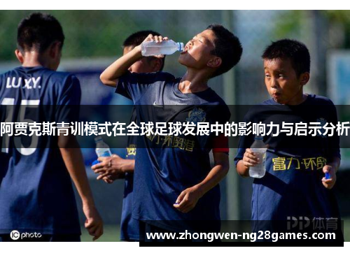 阿贾克斯青训模式在全球足球发展中的影响力与启示分析