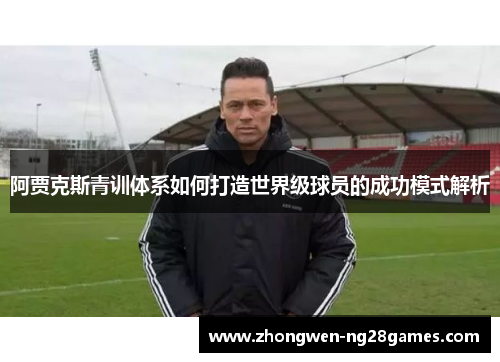 阿贾克斯青训体系如何打造世界级球员的成功模式解析