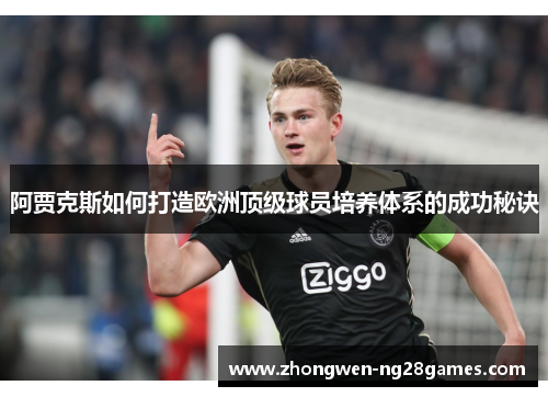 阿贾克斯如何打造欧洲顶级球员培养体系的成功秘诀 阿贾克斯如何打造欧洲顶级球员培养体系的成功秘诀