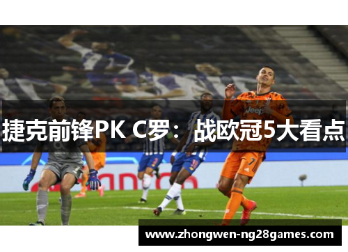 捷克前锋PK C罗:战欧冠5大看点 捷克前锋PK C罗:战欧冠5大看点