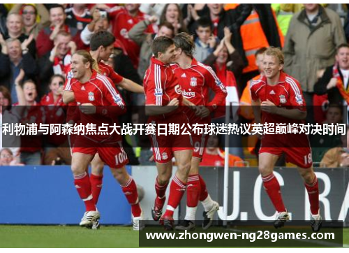 利物浦与阿森纳焦点大战开赛日期公布球迷热议英超巅峰对决时间
