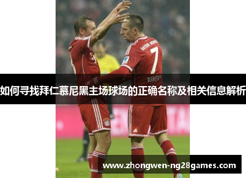 如何寻找拜仁慕尼黑主场球场的正确名称及相关信息解析