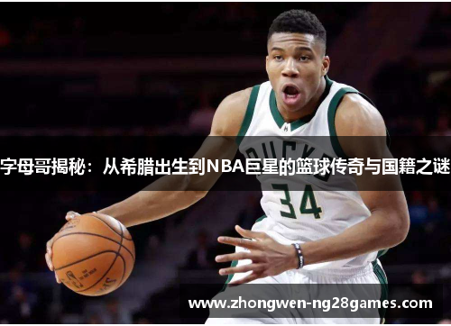 字母哥揭秘:从希腊出生到NBA巨星的篮球传奇与国籍之谜 字母哥揭秘:从希腊出生到NBA巨星的篮球传奇与国籍之谜