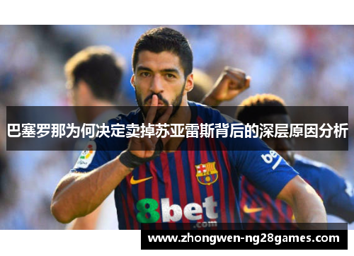 巴塞罗那为何决定卖掉苏亚雷斯背后的深层原因分析