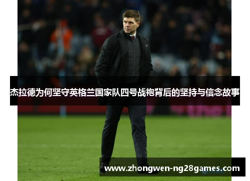 杰拉德为何坚守英格兰国家队四号战袍背后的坚持与信念故事