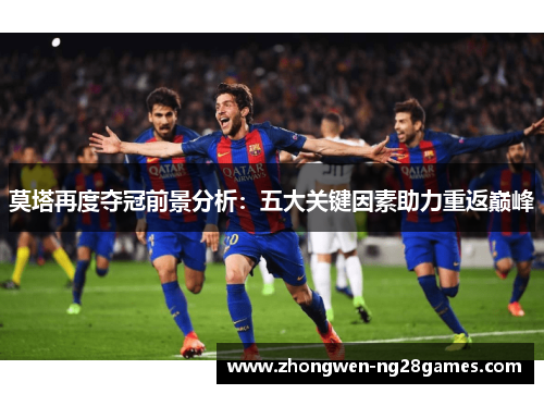 莫塔再度夺冠前景分析：五大关键因素助力重返巅峰