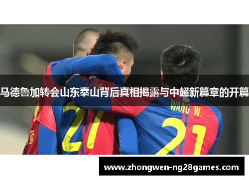 马德鲁加转会山东泰山背后真相揭露与中超新篇章的开篇