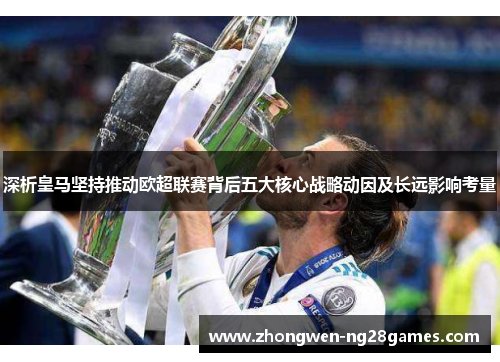 深析皇马坚持推动欧超联赛背后五大核心战略动因及长远影响考量 深析皇马坚持推动欧超联赛背后五大核心战略动因及长远影响考量