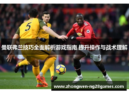 曼联弗兰技巧全面解析游戏指南 提升操作与战术理解