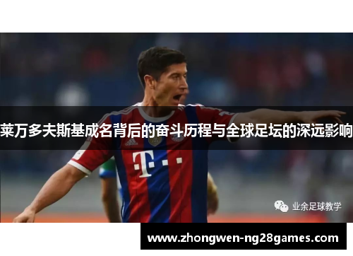 莱万多夫斯基成名背后的奋斗历程与全球足坛的深远影响