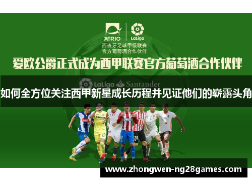 如何全方位关注西甲新星成长历程并见证他们的崭露头角 如何全方位关注西甲新星成长历程并见证他们的崭露头角