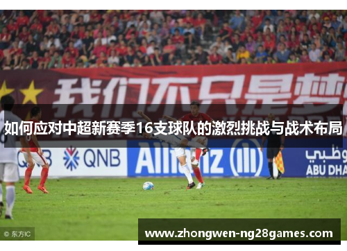 如何应对中超新赛季16支球队的激烈挑战与战术布局