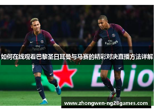 如何在线观看巴黎圣日耳曼与马赛的精彩对决直播方法详解