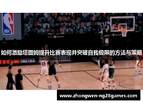 如何激励塔图姆提升比赛表现并突破自我极限的方法与策略