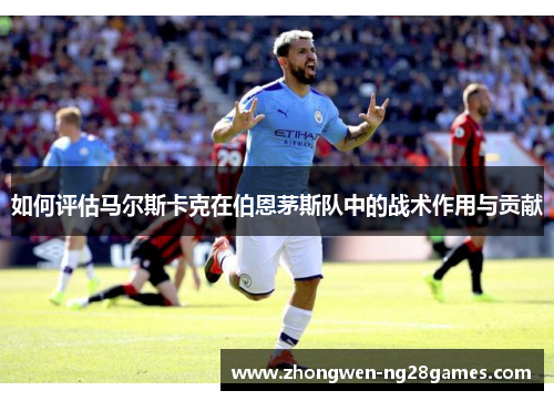 如何评估马尔斯卡克在伯恩茅斯队中的战术作用与贡献