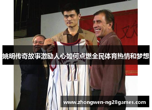 姚明传奇故事激励人心如何点燃全民体育热情和梦想