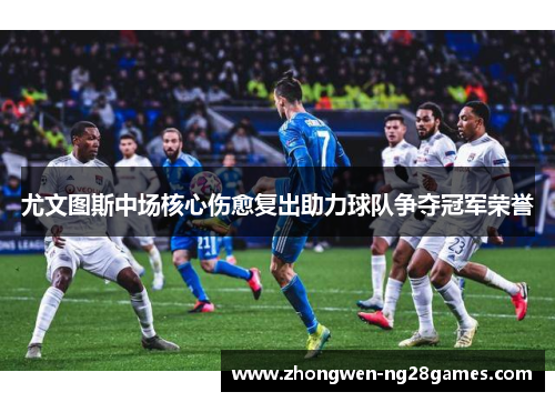 尤文图斯中场核心伤愈复出助力球队争夺冠军荣誉