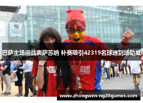 巴萨主场迎战奥萨苏纳 补赛吸引42319名球迷到场助威