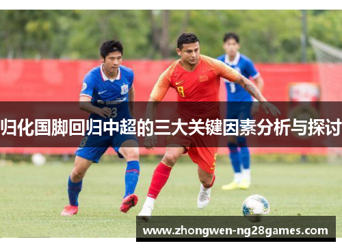 归化国脚回归中超的三大关键因素分析与探讨