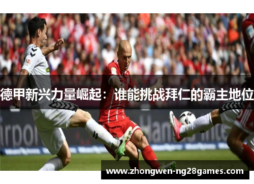 德甲新兴力量崛起：谁能挑战拜仁的霸主地位