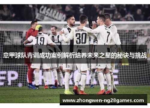 意甲球队青训成功案例解析培养未来之星的秘诀与挑战