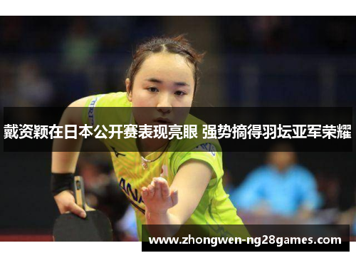 戴资颖在日本公开赛表现亮眼 强势摘得羽坛亚军荣耀
