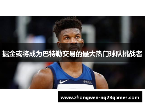 掘金或将成为巴特勒交易的最大热门球队挑战者