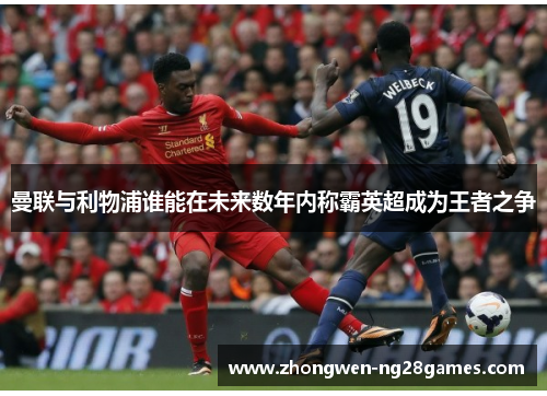 曼联与利物浦谁能在未来数年内称霸英超成为王者之争