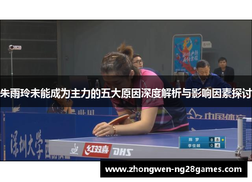 朱雨玲未能成为主力的五大原因深度解析与影响因素探讨