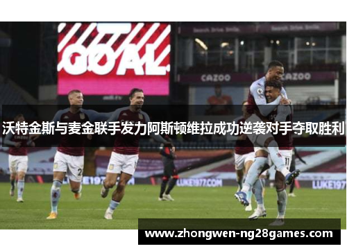 沃特金斯与麦金联手发力阿斯顿维拉成功逆袭对手夺取胜利 沃特金斯与麦金联手发力阿斯顿维拉成功逆袭对手夺取胜利