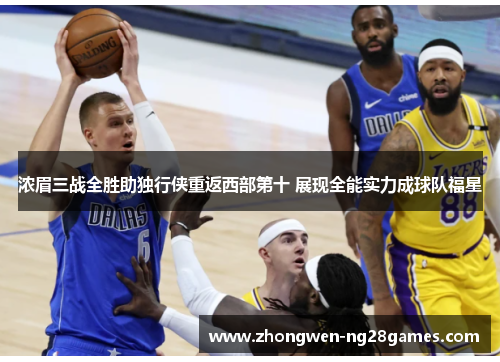 浓眉三战全胜助独行侠重返西部第十 展现全能实力成球队福星 浓眉三战全胜助独行侠重返西部第十 展现全能实力成球队福星