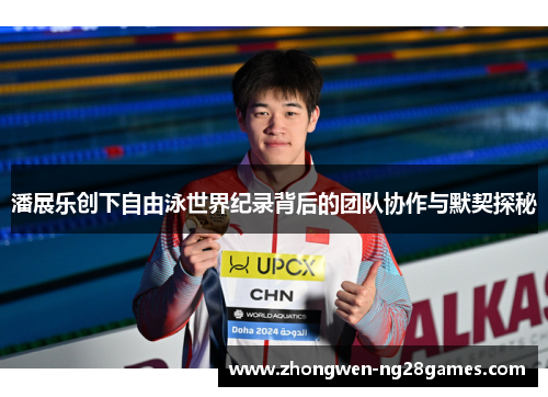 潘展乐创下自由泳世界纪录背后的团队协作与默契探秘